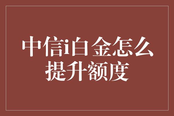 中信i白金怎么提升额度