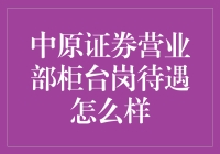 中原证券营业部柜台岗待遇分析与前景展望