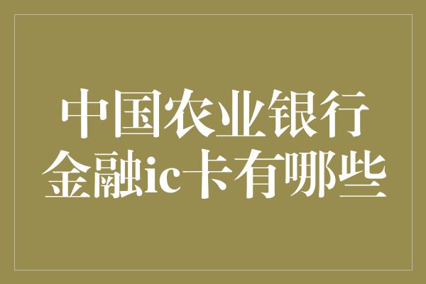 中国农业银行金融ic卡有哪些