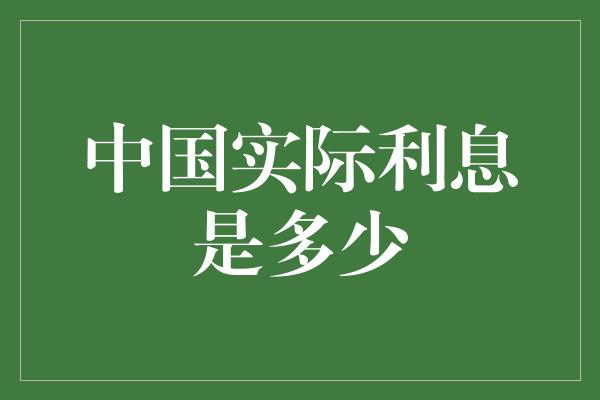 中国实际利息是多少