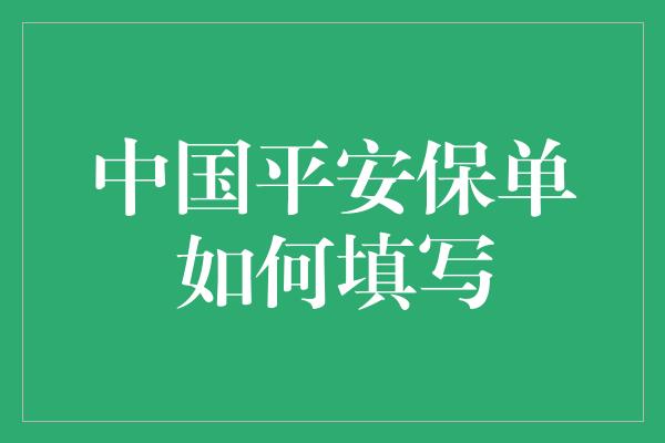 中国平安保单如何填写