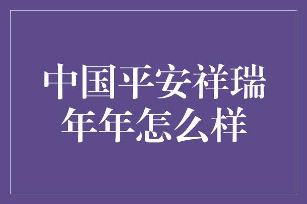 中国平安祥瑞年年怎么样