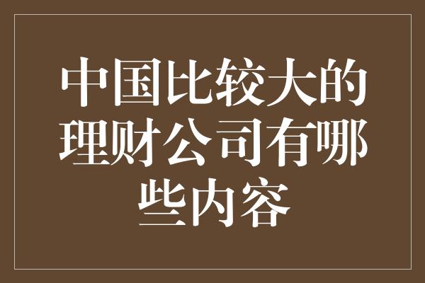 中国比较大的理财公司有哪些内容