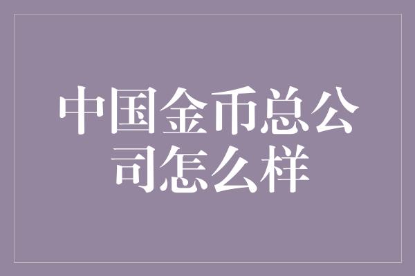 中国金币总公司怎么样