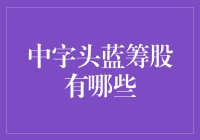 中字头蓝筹股有哪些？你得先了解这些！