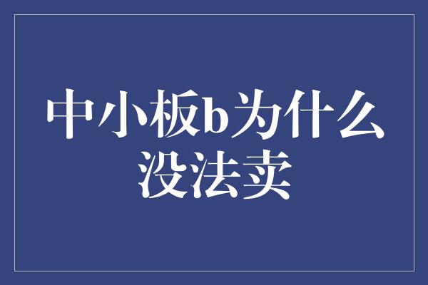 中小板b为什么没法卖