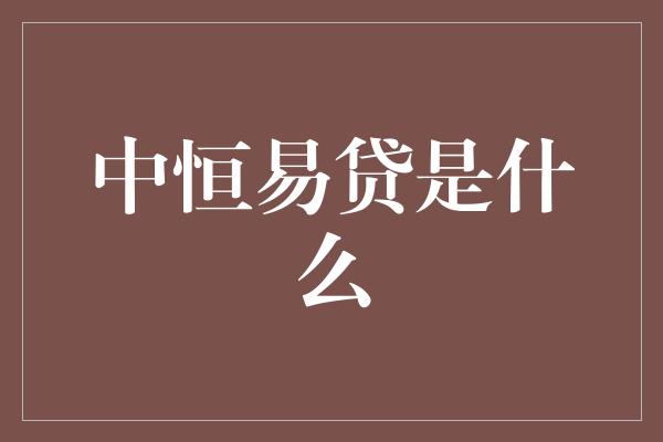 中恒易贷是什么