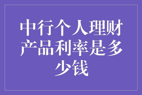 中行个人理财产品利率是多少钱