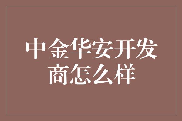 中金华安开发商怎么样