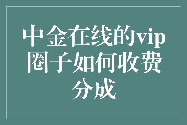 中金在线的vip圈子如何收费分成