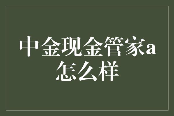 中金现金管家a怎么样