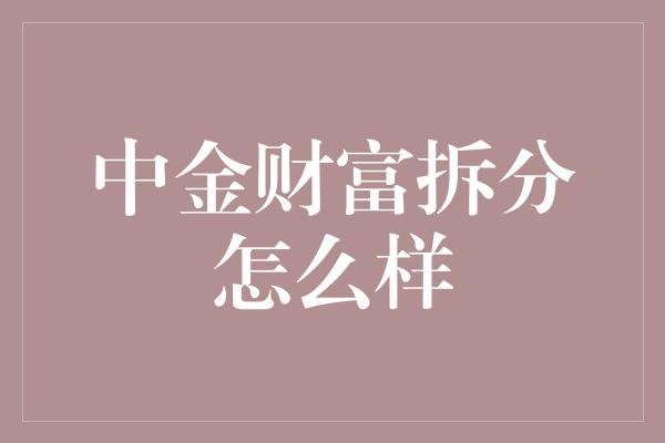 中金财富拆分怎么样