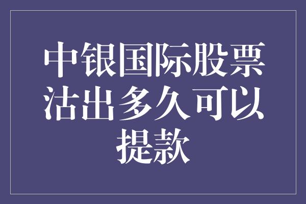 中银国际股票沽出多久可以提款