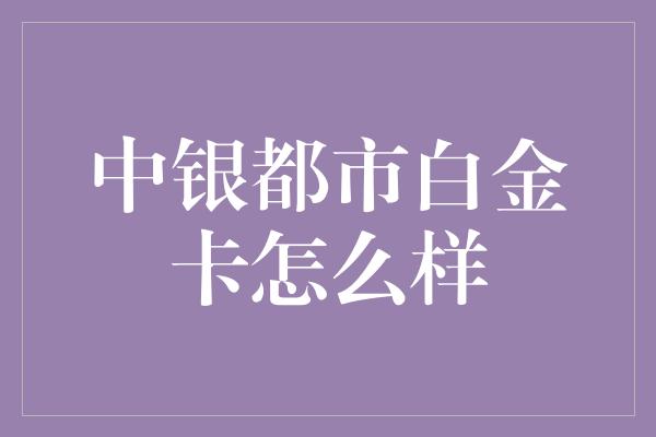 中银都市白金卡怎么样