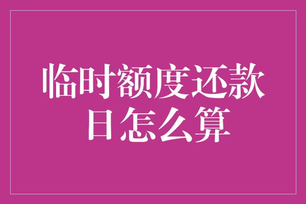 临时额度还款日怎么算