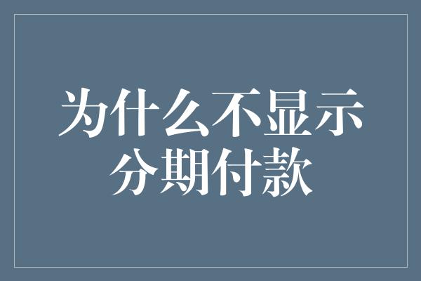 为什么不显示分期付款