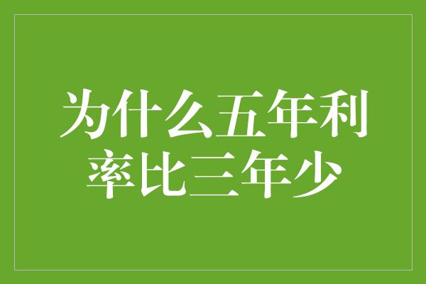 为什么五年利率比三年少