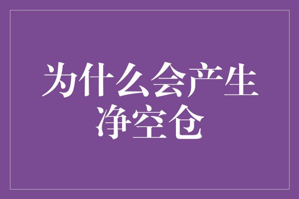 为什么会产生净空仓