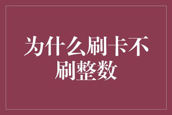 为什么刷卡不刷整数