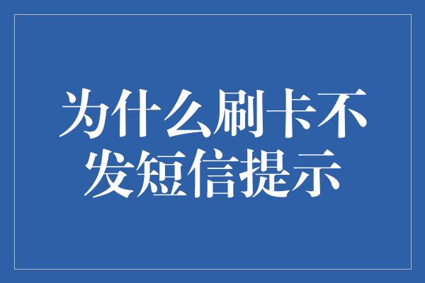 为什么刷卡不发短信提示