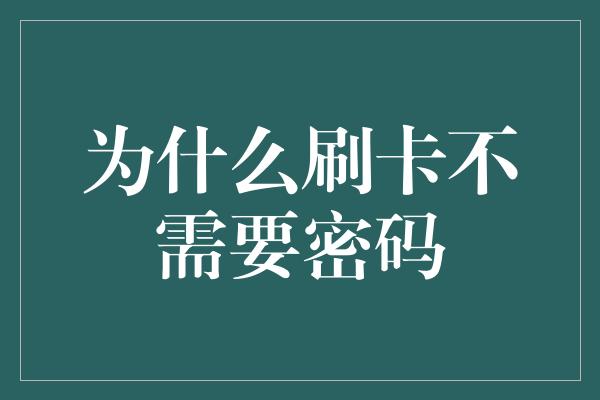 为什么刷卡不需要密码