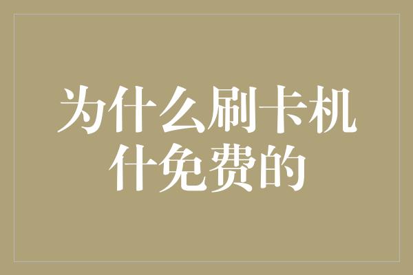 为什么刷卡机什免费的