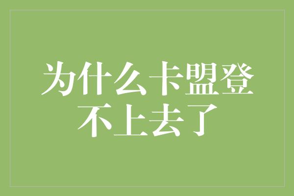 为什么卡盟登不上去了