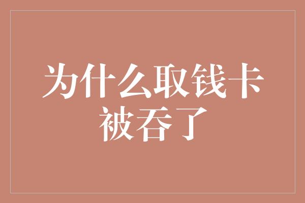 为什么取钱卡被吞了