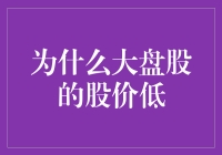 为什么大盘股的股价低？我们来聊一聊那些低调的巨无霸们