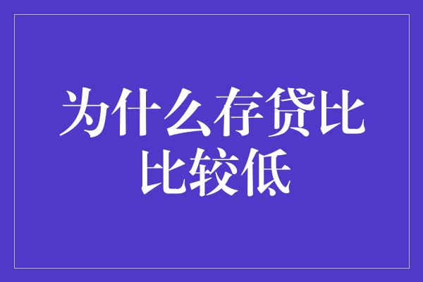 为什么存贷比比较低