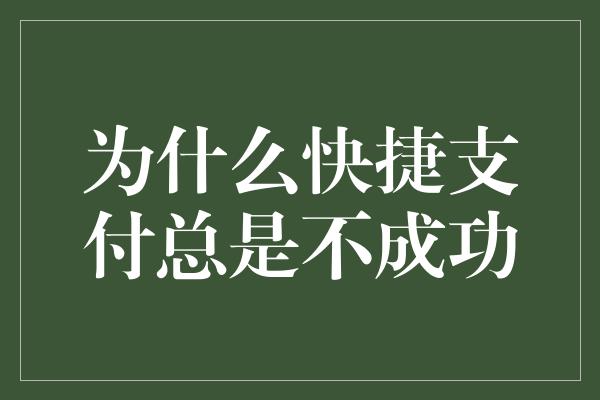 为什么快捷支付总是不成功