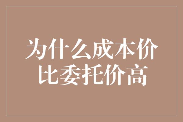 为什么成本价比委托价高