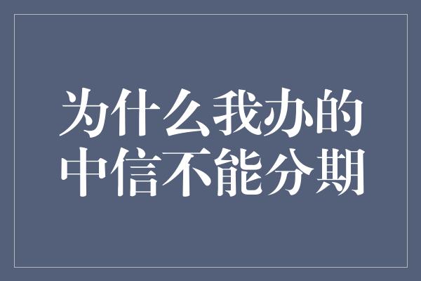 为什么我办的中信不能分期