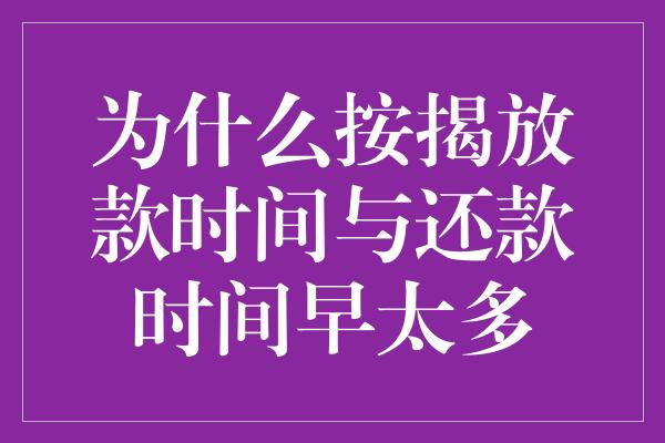 为什么按揭放款时间与还款时间早太多