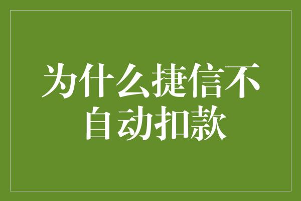 为什么捷信不自动扣款