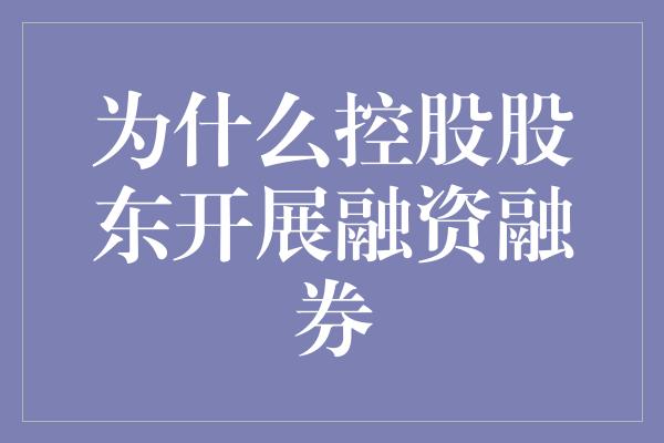 为什么控股股东开展融资融券