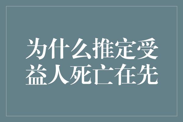 为什么推定受益人死亡在先