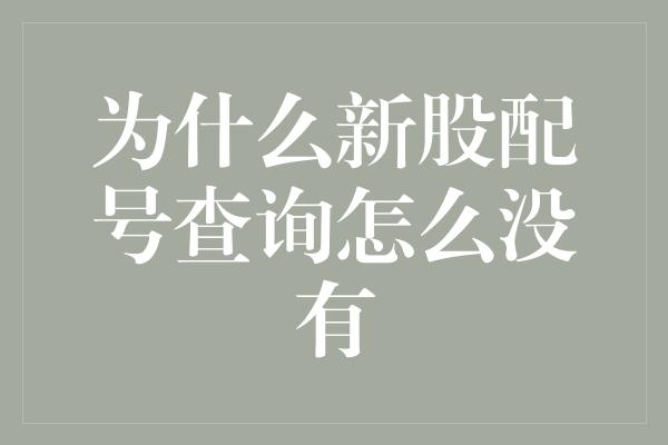 为什么新股配号查询怎么没有