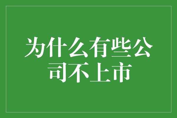 为什么有些公司不上市