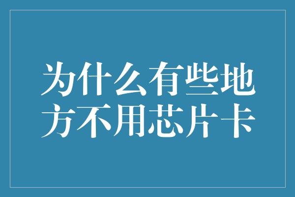 为什么有些地方不用芯片卡