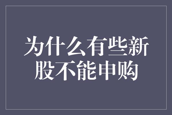 为什么有些新股不能申购