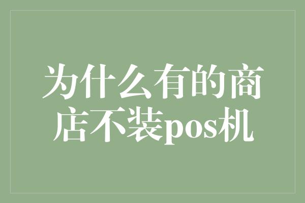 为什么有的商店不装pos机