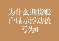 期货账户浮动盈亏为0：市场波动与持仓策略解析