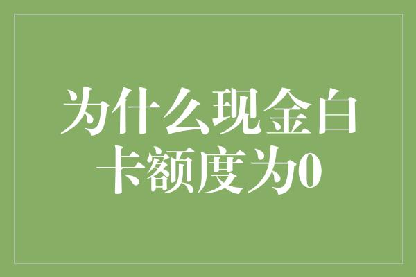 为什么现金白卡额度为0