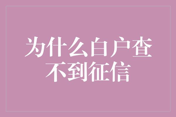 为什么白户查不到征信