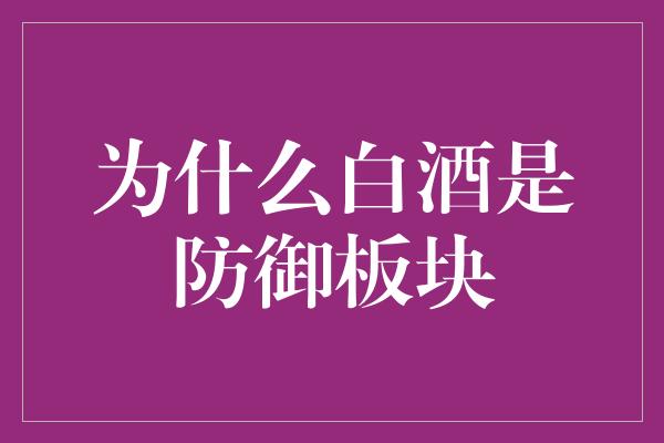 为什么白酒是防御板块