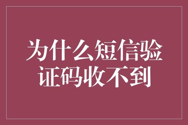 为什么短信验证码收不到