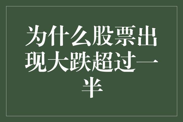 为什么股票出现大跌超过一半