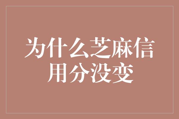 为什么芝麻信用分没变