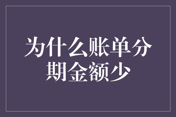 为什么账单分期金额少